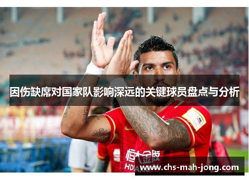 因伤缺席对国家队影响深远的关键球员盘点与分析