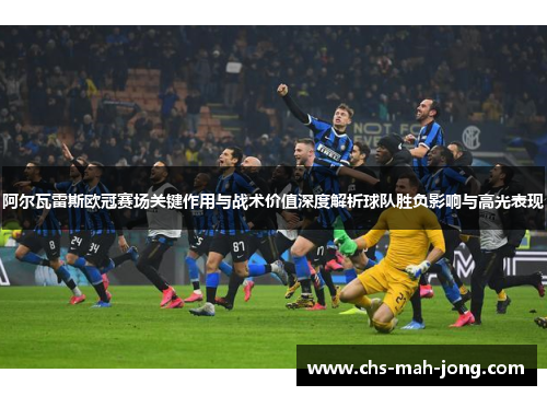 阿尔瓦雷斯欧冠赛场关键作用与战术价值深度解析球队胜负影响与高光表现 阿尔瓦雷斯欧冠赛场关键作用与战术价值深度解析球队胜负影响与高光表现