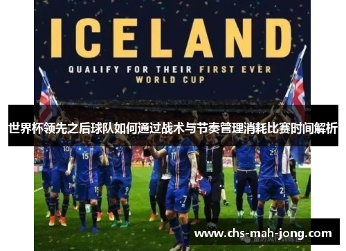 世界杯领先之后球队如何通过战术与节奏管理消耗比赛时间解析