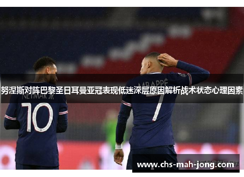 努涅斯对阵巴黎圣日耳曼亚冠表现低迷深层原因解析战术状态心理因素 努涅斯对阵巴黎圣日耳曼亚冠表现低迷深层原因解析战术状态心理因素