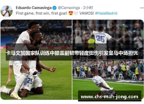 卡马文加国家队训练中膝盖副韧带轻度扭伤引发皇马中场担忧