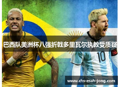 巴西队美洲杯八强折戟多里瓦尔执教受质疑 巴西队美洲杯八强折戟多里瓦尔执教受质疑