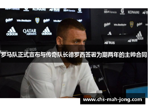 罗马队正式宣布与传奇队长德罗西签署为期两年的主帅合同 罗马队正式宣布与传奇队长德罗西签署为期两年的主帅合同