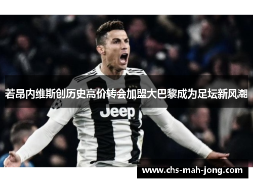 若昂内维斯创历史高价转会加盟大巴黎成为足坛新风潮