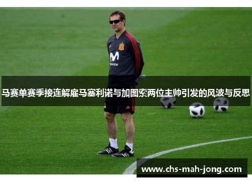 马赛单赛季接连解雇马塞利诺与加图索两位主帅引发的风波与反思