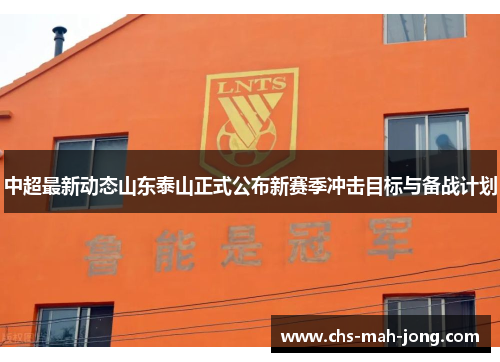中超最新动态山东泰山正式公布新赛季冲击目标与备战计划 中超最新动态山东泰山正式公布新赛季冲击目标与备战计划