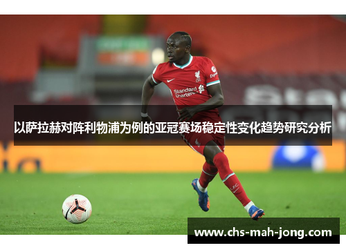 以萨拉赫对阵利物浦为例的亚冠赛场稳定性变化趋势研究分析