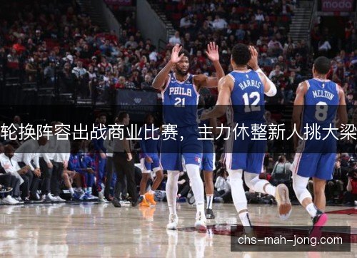轮换阵容出战商业比赛，主力休整新人挑大梁