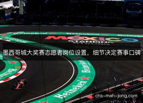 墨西哥城大奖赛志愿者岗位设置,细节决定赛事口碑 墨西哥城大奖赛志愿者岗位设置,细节决定赛事口碑