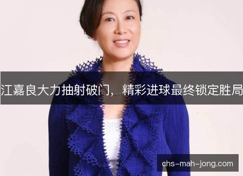 江嘉良大力抽射破门,精彩进球最终锁定胜局 江嘉良大力抽射破门,精彩进球最终锁定胜局